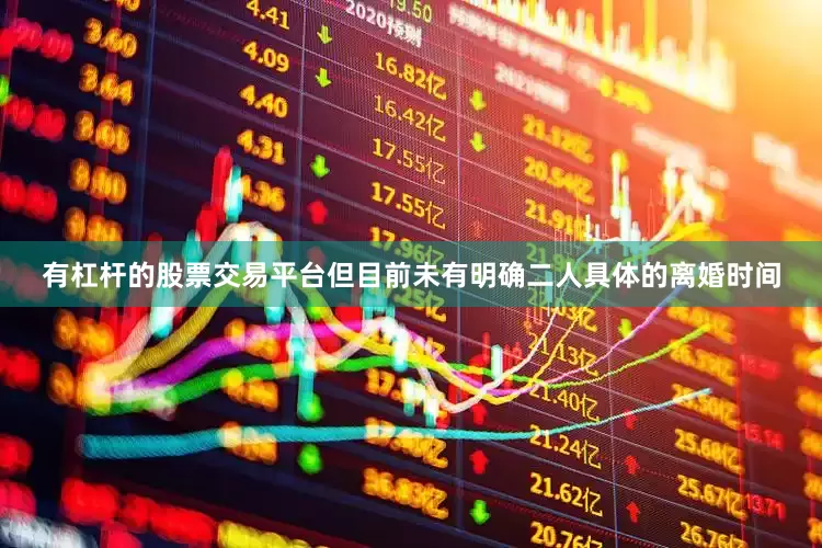 有杠杆的股票交易平台但目前未有明确二人具体的离婚时间