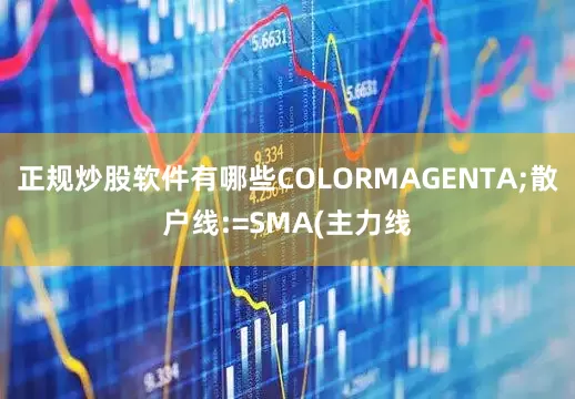 正规炒股软件有哪些COLORMAGENTA;散户线:=SMA(主力线