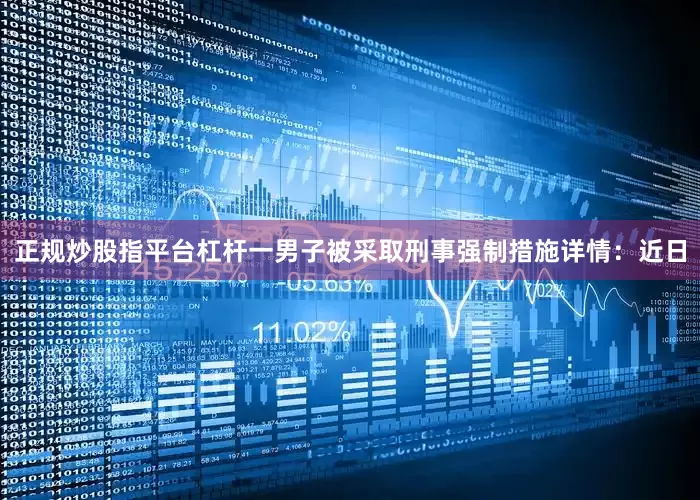 正规炒股指平台杠杆一男子被采取刑事强制措施详情：近日