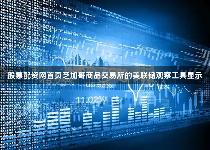 股票配资网首页芝加哥商品交易所的美联储观察工具显示