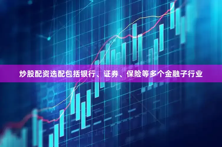 炒股配资选配包括银行、证券、保险等多个金融子行业
