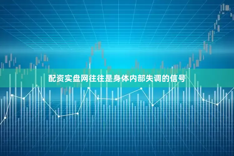 配资实盘网往往是身体内部失调的信号