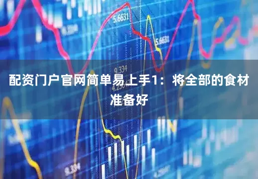 配资门户官网简单易上手1：将全部的食材准备好