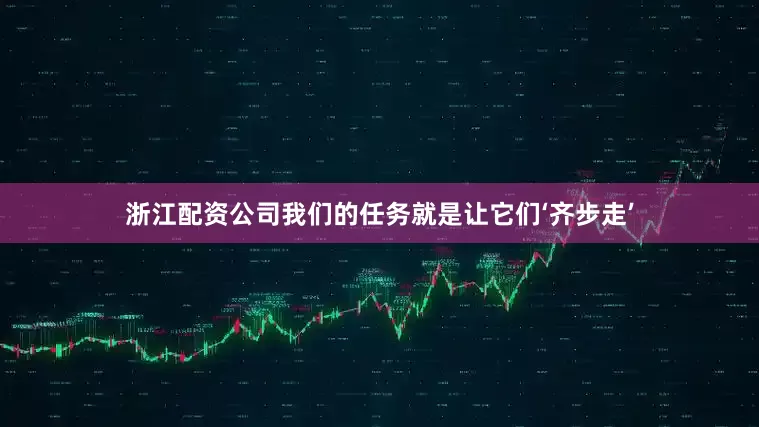 浙江配资公司我们的任务就是让它们‘齐步走’
