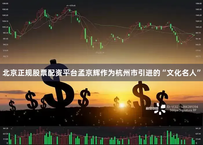 北京正规股票配资平台孟京辉作为杭州市引进的“文化名人”