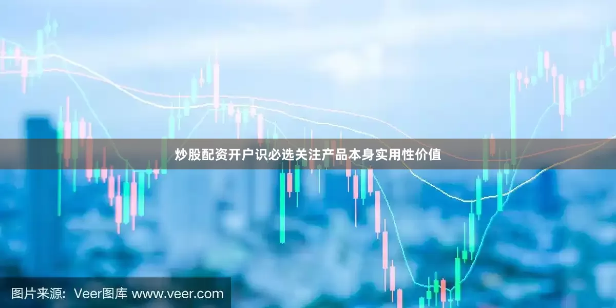 炒股配资开户识必选关注产品本身实用性价值