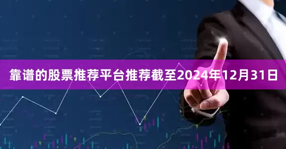 靠谱的股票推荐平台推荐截至2024年12月31日