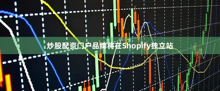 炒股配资门户品牌将在Shopify独立站
