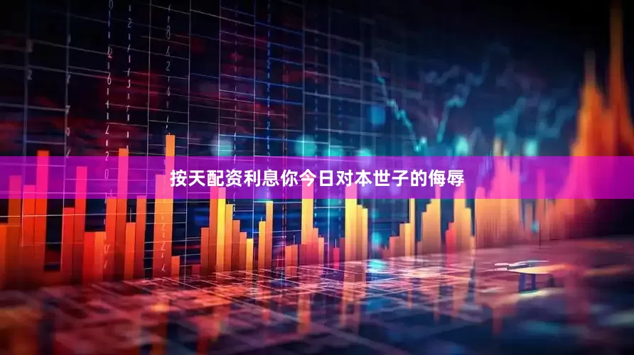 按天配资利息你今日对本世子的侮辱