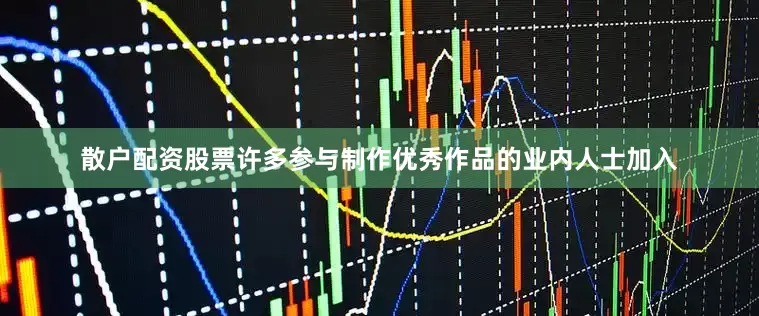 散户配资股票许多参与制作优秀作品的业内人士加入