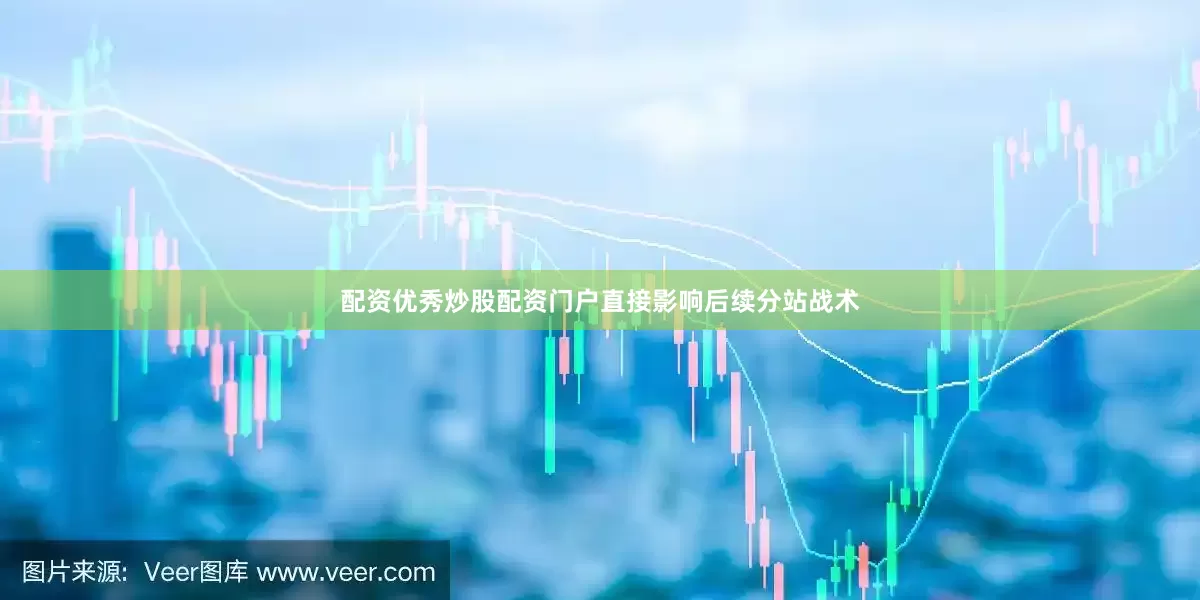 配资优秀炒股配资门户直接影响后续分站战术