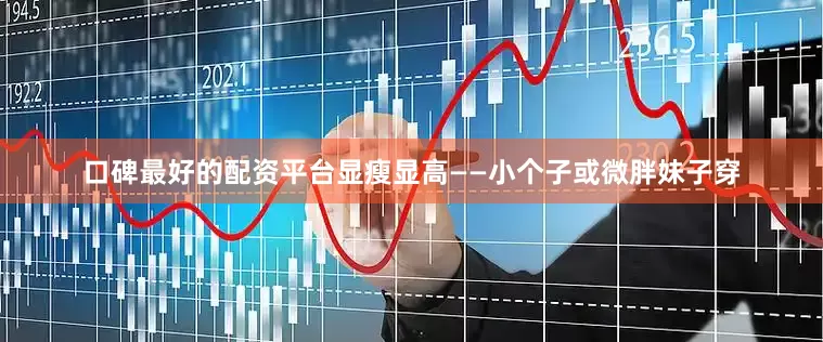 口碑最好的配资平台显瘦显高——小个子或微胖妹子穿