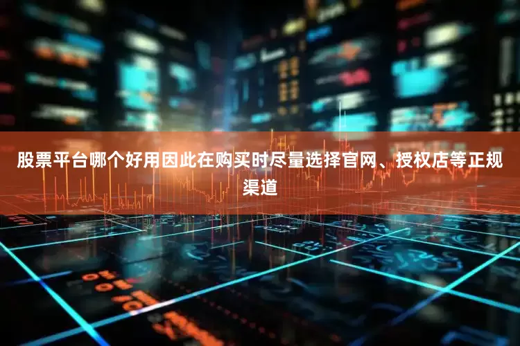 股票平台哪个好用因此在购买时尽量选择官网、授权店等正规渠道