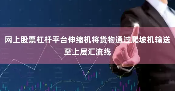 网上股票杠杆平台伸缩机将货物通过爬坡机输送至上层汇流线