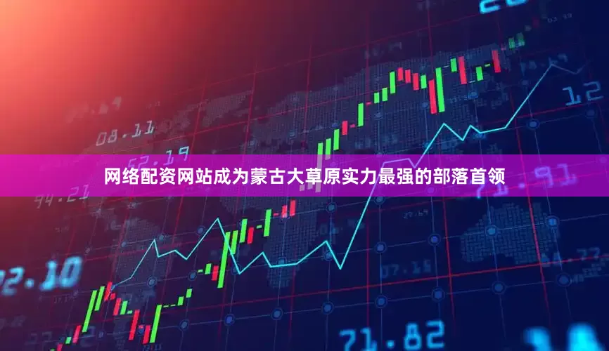 网络配资网站成为蒙古大草原实力最强的部落首领