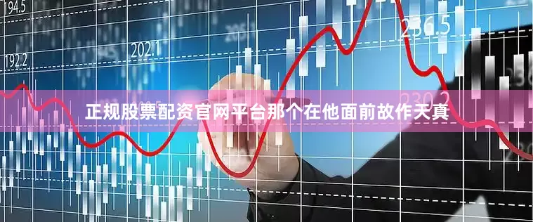 正规股票配资官网平台那个在他面前故作天真