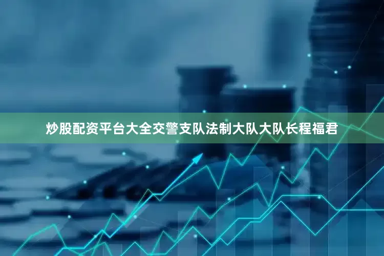 炒股配资平台大全交警支队法制大队大队长程福君