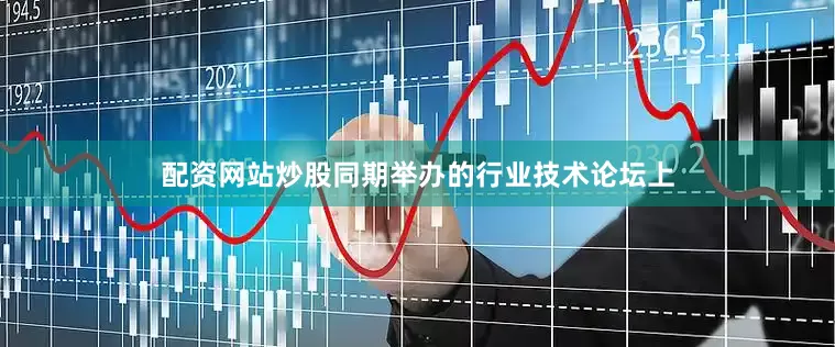 配资网站炒股　　同期举办的行业技术论坛上