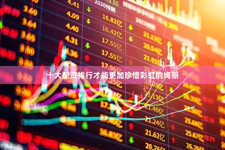 十大配资排行才能更加珍惜彩虹的绚丽