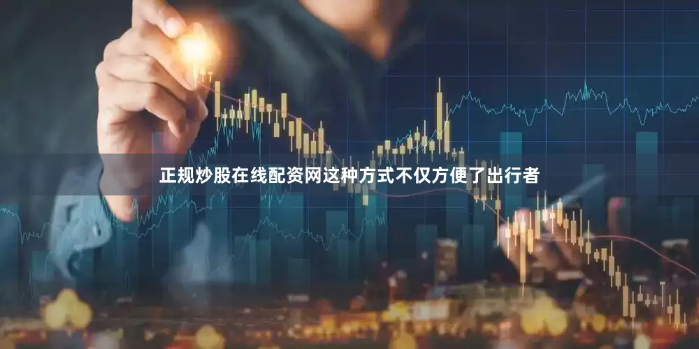 正规炒股在线配资网这种方式不仅方便了出行者