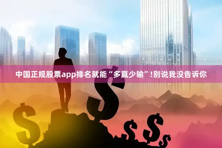 中国正规股票app排名就能“多赢少输”!别说我没告诉你