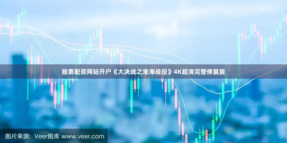 股票配资网站开户《大决战之淮海战役》4K超清完整修复版