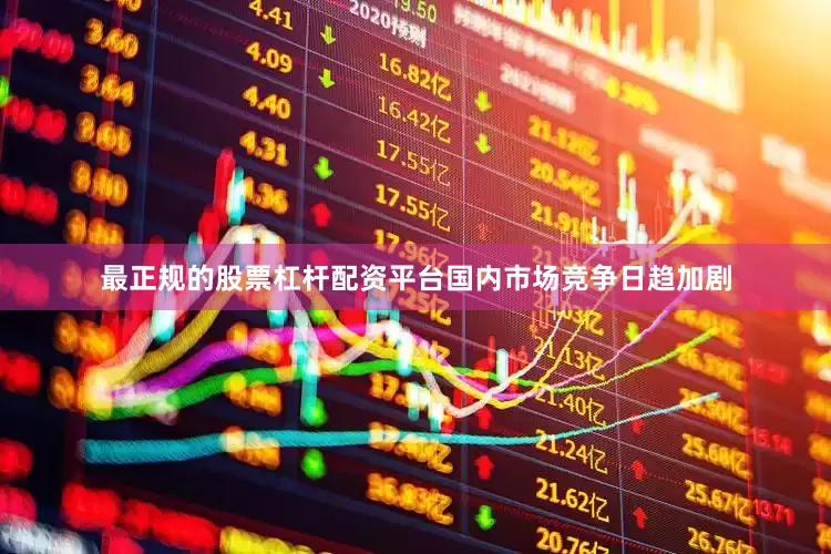 最正规的股票杠杆配资平台国内市场竞争日趋加剧