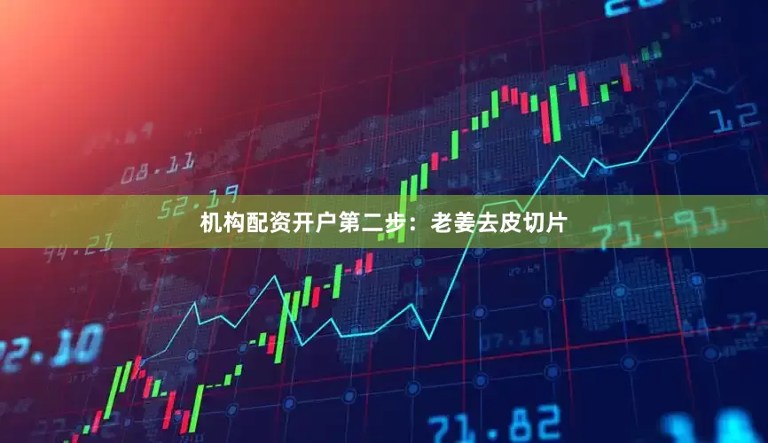 机构配资开户第二步：老姜去皮切片