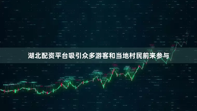 湖北配资平台吸引众多游客和当地村民前来参与