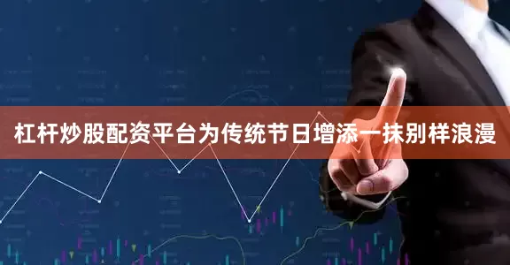 杠杆炒股配资平台为传统节日增添一抹别样浪漫