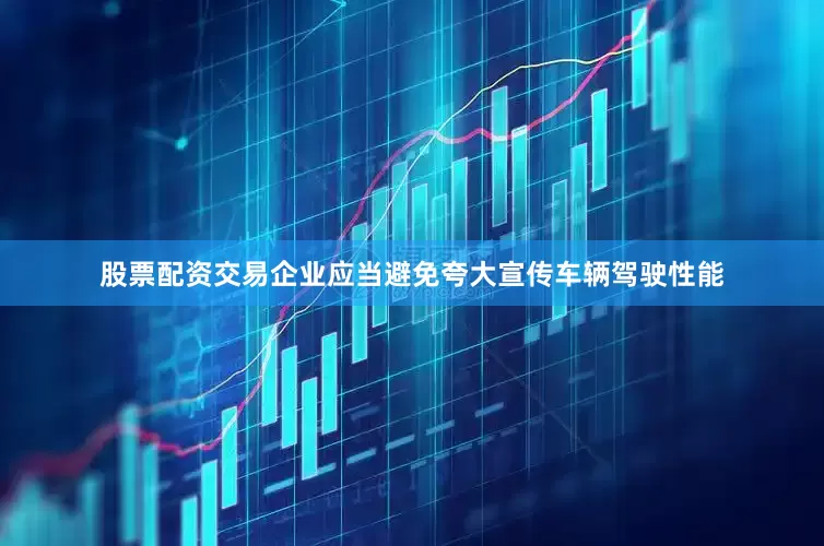 股票配资交易企业应当避免夸大宣传车辆驾驶性能
