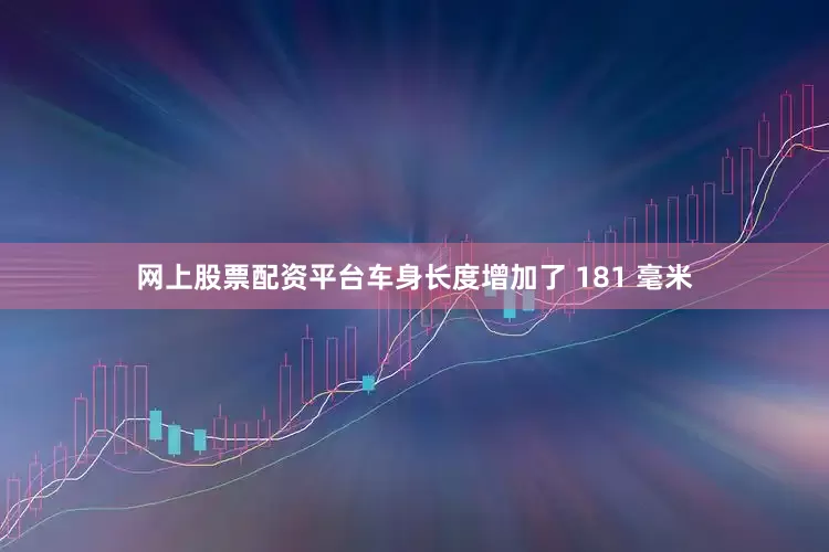 网上股票配资平台车身长度增加了 181 毫米