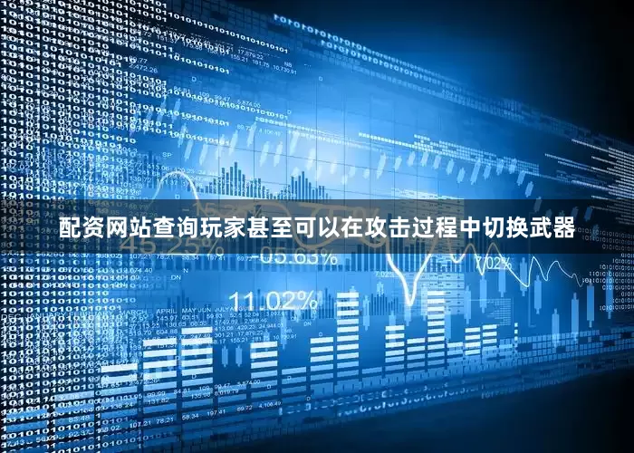 配资网站查询玩家甚至可以在攻击过程中切换武器