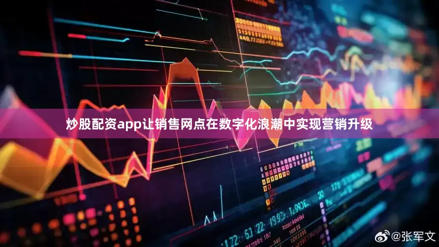 炒股配资app让销售网点在数字化浪潮中实现营销升级