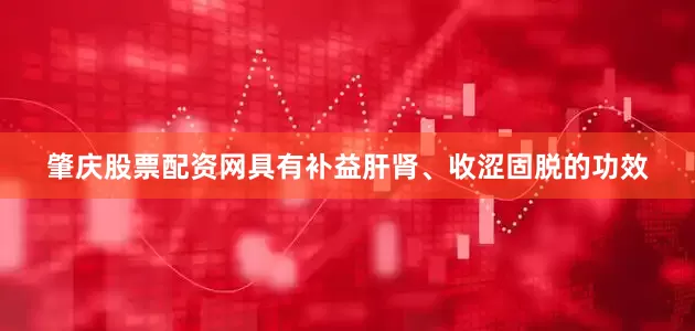 肇庆股票配资网具有补益肝肾、收涩固脱的功效