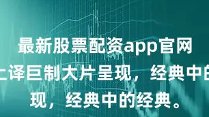 最新股票配资app官网1978上译巨制大片呈现，经典中的经典。