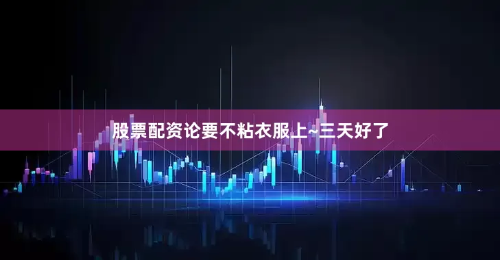 股票配资论要不粘衣服上~三天好了