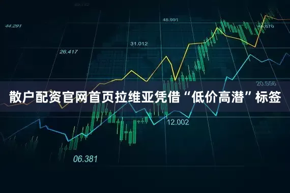 散户配资官网首页拉维亚凭借“低价高潜”标签