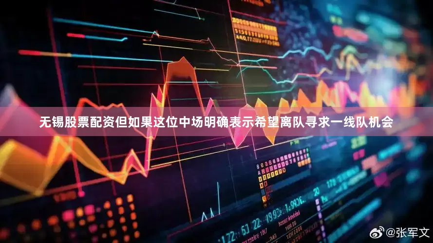 无锡股票配资但如果这位中场明确表示希望离队寻求一线队机会