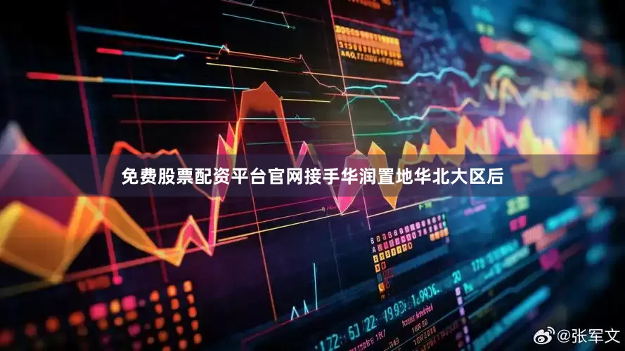 免费股票配资平台官网接手华润置地华北大区后