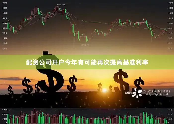 配资公司开户今年有可能再次提高基准利率