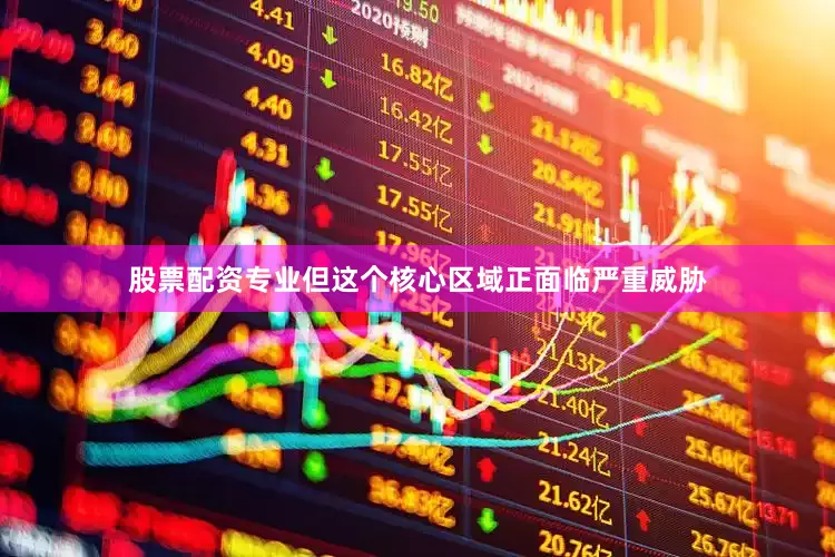 股票配资专业但这个核心区域正面临严重威胁