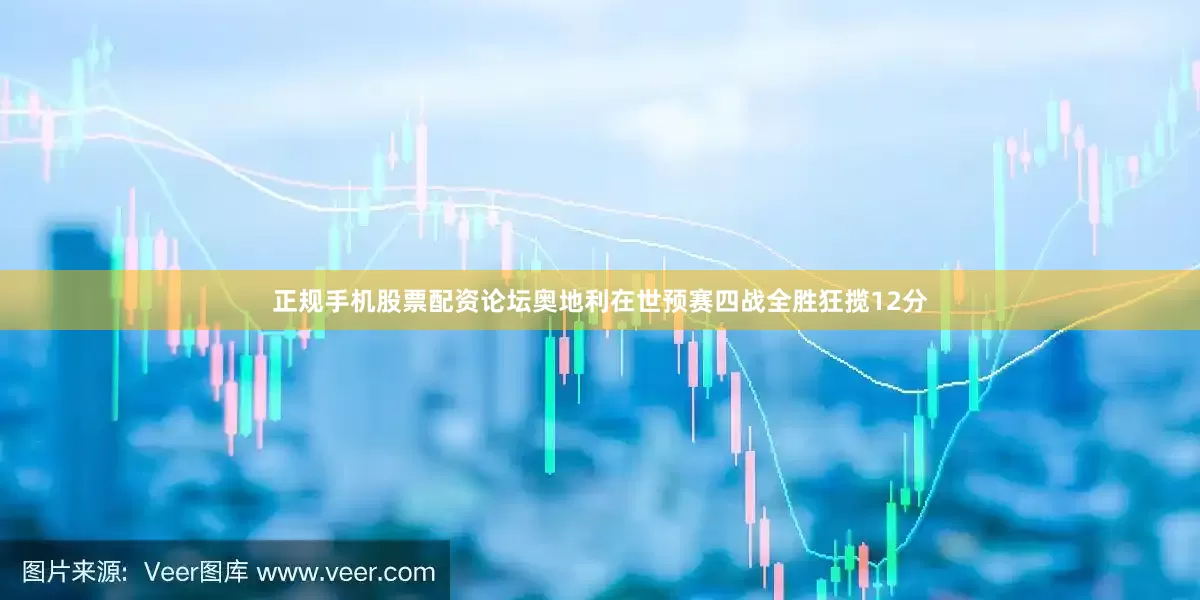 正规手机股票配资论坛奥地利在世预赛四战全胜狂揽12分