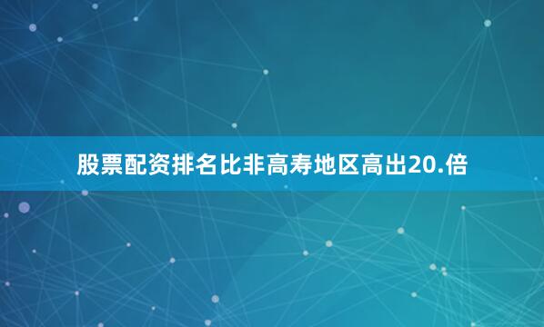 股票配资排名比非高寿地区高出20.倍
