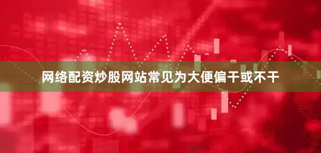 网络配资炒股网站常见为大便偏干或不干