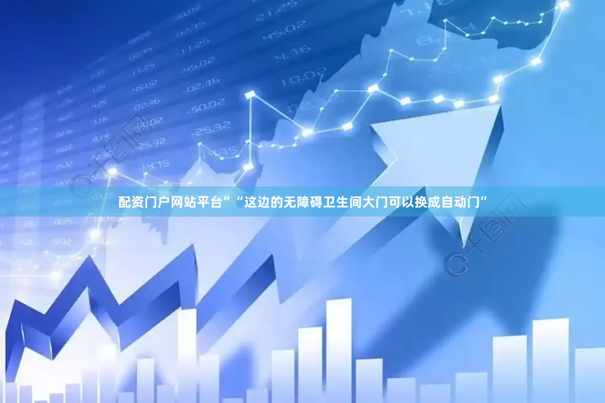 配资门户网站平台”“这边的无障碍卫生间大门可以换成自动门”
