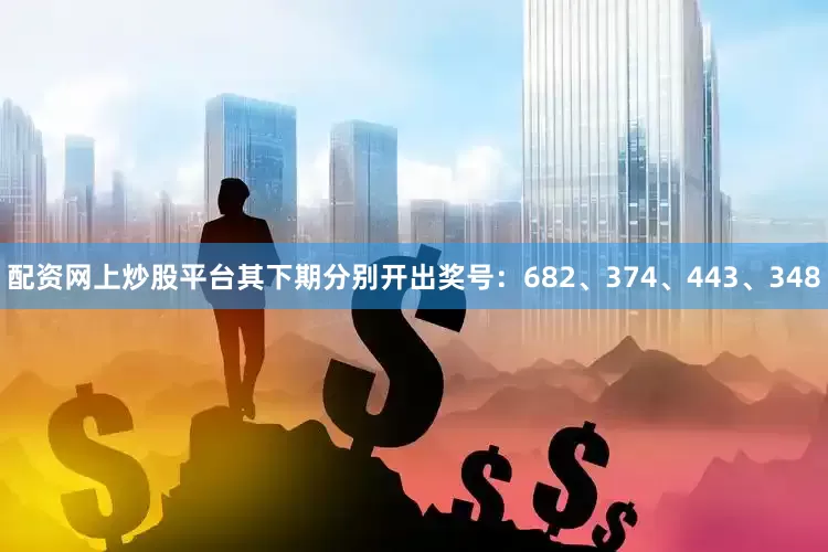 配资网上炒股平台其下期分别开出奖号：682、374、443、348