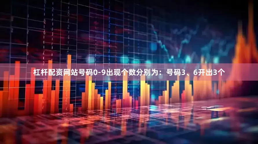 杠杆配资网站号码0-9出现个数分别为：号码3、6开出3个