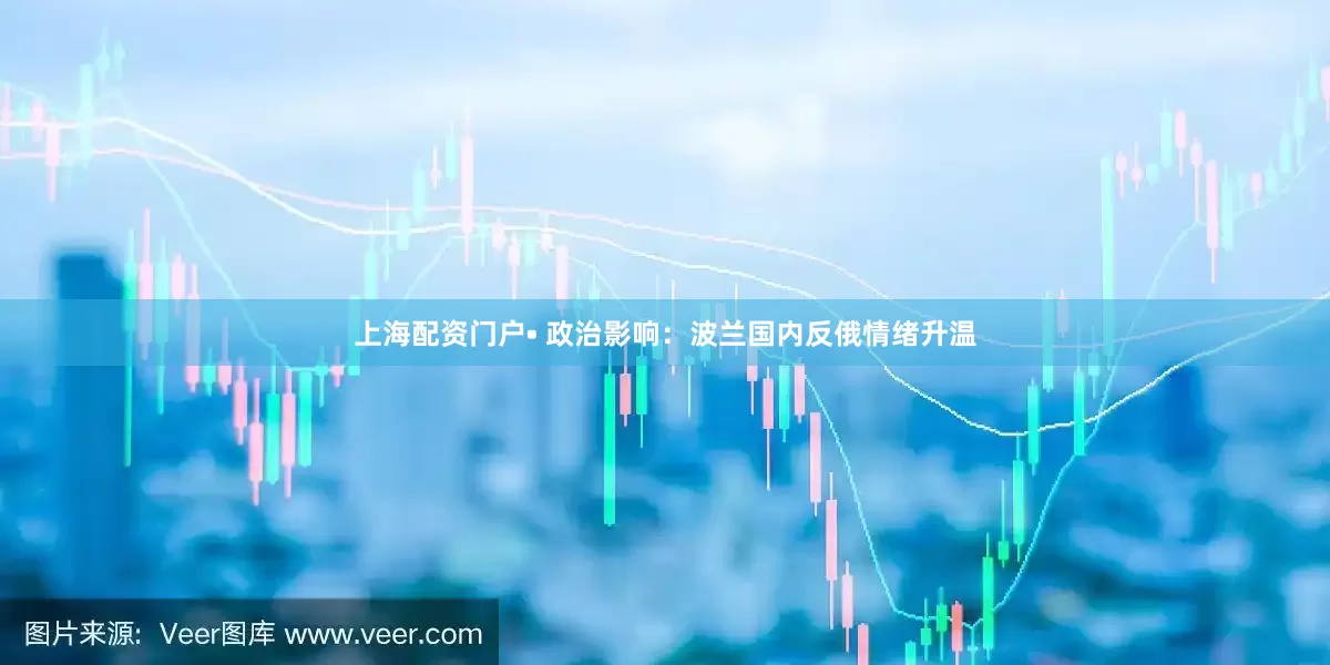 上海配资门户• 政治影响：波兰国内反俄情绪升温