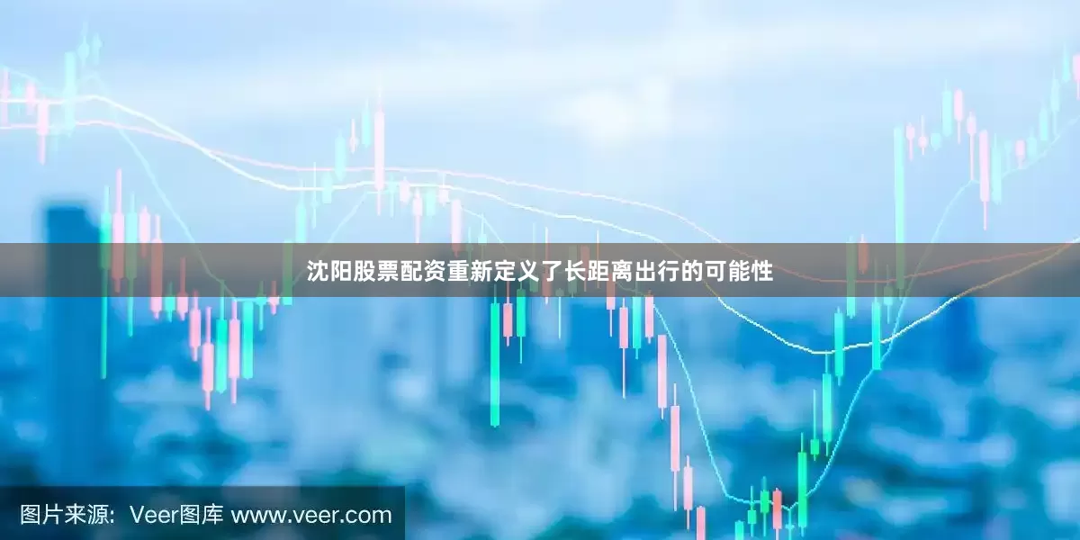 沈阳股票配资重新定义了长距离出行的可能性